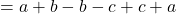  = a + b - b - c + c + a