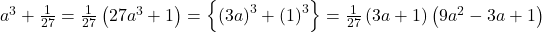  a^3+\frac1{27}=\frac1{27}\left(27a^3+1\right)=\left\{\left(3a\right)^3+\left(1\right)^3\right\}=\frac1{27}\left(3a+1\right)\left(9a^2-3a+1\right) 
