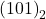  {(101)}_{2} 