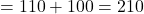  = 110 + 100 = 210 