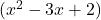 (x^2 - 3x + 2)