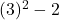  (3)^2 - 2