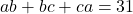 ab + bc + ca = 31
