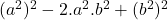  (a^2)^2 - 2.a^2.b^2 + (b^2)^2 