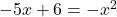  - 5x + 6 = - x^2  