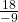   \frac{18}{- 9 }