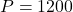  P = 1200 