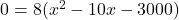   0=8(x^2-10x-3000)  