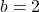  b = 2 