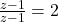  \frac{z - 1}{z - 1} = 2 