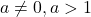  a \neq 0, a > 1 