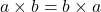  a \times b = b \times a 