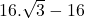 16 . \sqrt{3} - 16 