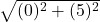  \sqrt{(0)^2 + (5)^2} 