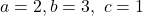  a = 2, b = 3, \, এবং \, c = 1 