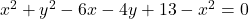  x^2 + y^2- 6x - 4y + 13 - x^2 = 0 