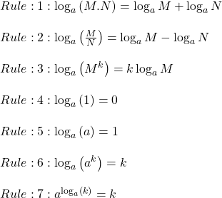 Rule:1:\log_a\left(M.N\right)=\log_aM+\log_aN\\\\Rule:2:\log_a\left(\frac MN\right)=\log_aM-\log_aN\\\\Rule:3:\log_a\left(M^k\right)=k\log_aM\\\\Rule:4:\log_a\left(1\right)=0\\\\Rule:5:\log_a\left(a\right)=1\\\\Rule:6:\log_a\left(a^k\right)=k\\\\Rule:7:a^{\log_a\left(k\right)}=k\\\\ 