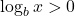 \log_b x > 0 