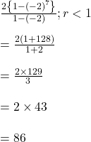  \frac{2\left\{1-\left(-2\right)^7\right\}}{1-\left(-2\right)};r<1\\\\=\frac{2\left(1+128\right)}{1+2}\\\\=\frac{2\times129}3\\\\=2\times43\\\\=86 
