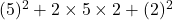  (5)^2 + 2 \times 5 \times 2 + (2)^2 