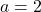 a=2\\