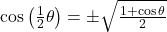 \cos\left(\frac12\theta\right) = \pm\sqrt{\frac{1+\cos\theta}2} 