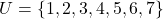  U = \{1, 2, 3, 4, 5, 6, 7\} 