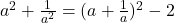  a^2 + \frac{1}{a^2} = (a + \frac{1}{a})^2 - 2 