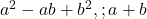  a^2 - ab + b^2, ; a + b 