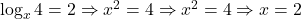   \log_x 4 = 2 \Rightarrow x^2 = 4 \Rightarrow x^2 = 4 \Rightarrow x = 2 