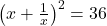  \left( x + \frac{1}{x} \right)^2 = 36 