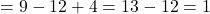  = 9 - 12 + 4 = 13 - 12 = 1 