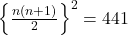  \left\{\frac{n\left(n+1\right)}2\right\}^2 = 441