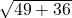  \sqrt{49 + 36} 