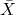  \bar{X} 