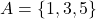  A = \{1, 3, 5\} 