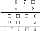  \frac{\displaystyle\frac{\begin{array}{ccccc}&&9&7&\square\\&&\times&\square&8\end{array}}{\begin{array}{ccccc}&\square&\square&\square&0\\&9&\square&\square&\times\end{array}}}{\begin{array}{ccccc}1&7&5&\square&0\end{array}} 