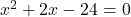 x^2 + 2x - 24 = 0
