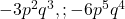  -3p^2q^3, ; -6p^5q^4 