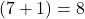 (7 + 1) = 8