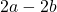  2a - 2b 