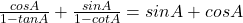  \frac{cos A}{1 - tan A} + \frac{sin A}{1 - cot A} = sin A + cos A 