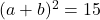  (a+b)^2=15   
