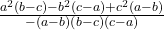  \frac{a^2\left(b-c\right)-b^2\left(c-a\right)+c^2\left(a-b\right)}{-\left(a-b\right)\left(b-c\right)\left(c-a\right) } 