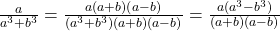  \frac{a}{a^3 + b^3} = \frac{a &times; (a&sup3; + b&sup3;)(a&sup3; - b&sup3;)}{(a^3 + b^3) &times; (a&sup3; + b&sup3;)(a&sup3; - b&sup3;)} = \frac{a(a^3 - b^3)}{(a&sup3; + b&sup3;)(a&sup3; - b&sup3;)} 