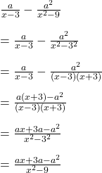  \frac a{x-3}-\frac{a^2}{x^2-9}\\\\=\frac a{x-3}-\frac{a^2}{x^2-3^2}\\\\=\frac a{x-3}-\frac{a^2}{(x-3)(x+3)}\\\\=\frac{a(x+3)-a^2}{(x-3)(x+3)}\\\\=\frac{ax+3a-a^2}{x^2-3^2}\\\\=\frac{ax+3a-a^2}{x^2-9} 