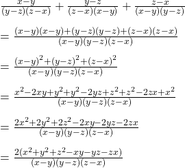  \frac{x-y}{(y-z)(z-x)}+\frac{y-z}{(z-x)(x-y)}+\frac{z-x}{(x-y)(y-z)}\\\\=\frac{(x-y)(x-y)+(y-z)(y-z)+(z-x)(z-x)}{(x-y)(y-z)(z-x)}\\\\=\frac{{(x-y)}^2+{(y-z)}^2+{(z-x)}^2}{(x-y)(y-z)(z-x)}\\\\=\frac{x^2-2xy+y^2+y^2-2yz+z^2+z^2-2zx+x^2}{(x-y)(y-z)(z-x)}\\\\=\frac{2x^2+2y^2+2z^2-2xy-2yz-2zx}{(x-y)(y-z)(z-x)}\\\\=\frac{2(x^2+y^2+z^2-xy-yz-zx)}{(x-y)(y-z)(z-x)} 