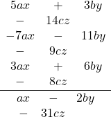  \frac{\begin{array}{ccc} 5ax &+& 3by &-& 14cz \\ -7ax &-& 11by &-& 9cz \\ 3ax &+& 6by &-& 8cz \end{array}}{\begin{array}{ccc} ax &-& 2by &-& 31cz \end{array}} 
