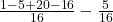  \frac{1-5+20-16}{16}-\frac5{16} 