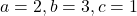  a = 2, b = 3, c = 1 